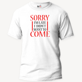 Sorry I'm Late, I Didn't Want To Come - Unisex T-Shirt