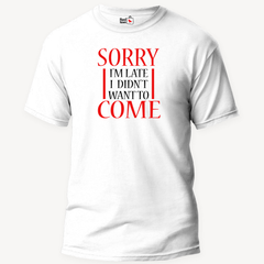 Sorry I'm Late, I Didn't Want To Come - Unisex T-Shirt